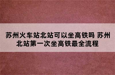 苏州火车站北站可以坐高铁吗 苏州北站第一次坐高铁最全流程